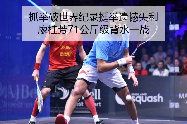 抓举破世界纪录挺举遗憾失利 廖桂芳71公斤级背水一战